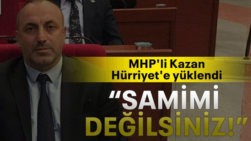 MHP'li Kazan Hürriyet'e yüklendi “Samimi değilsiniz!”